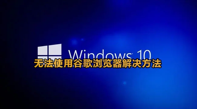 win10无法使用谷歌浏览器解决方法